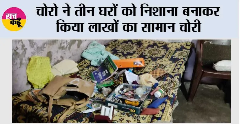 चोरो ने तीन घरों को निशाना बनाकर किया लाखों का सामान चोरी