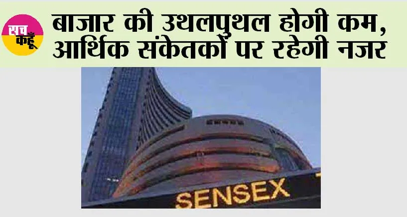 बाजार की उथलपुथल होगी कम, आर्थिक संकेतकों पर रहेगी नजर