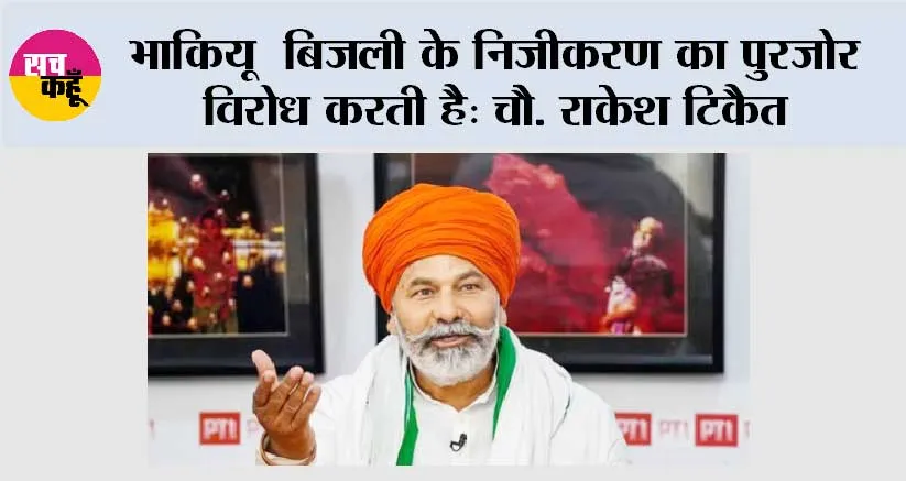 भाकियू बिजली के निजीकरण का पुरजोर विरोध करती है: चौ. राकेश टिकैत