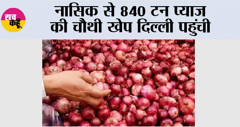 Onion: नासिक से 840 टन प्याज की चौथी खेप दिल्ली पहुंची