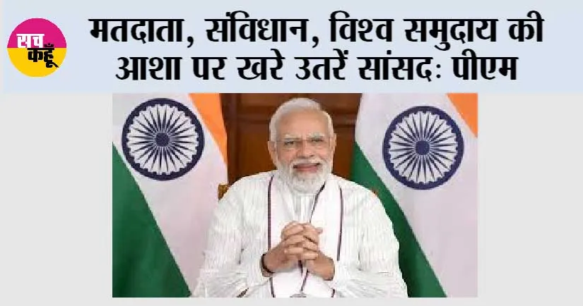 मतदाता, संविधान, विश्व समुदाय की आशा पर खरे उतरें सांसद: पीएम