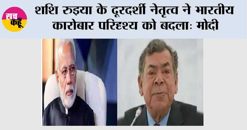 शशि रुइया के दूरदर्शी नेतृत्व ने भारतीय कारोबार परिदृश्य को बदला: पीएम