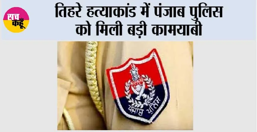 तिहरे हत्याकांड में पंजाब पुलिस को मिली बड़ी कामयाबी