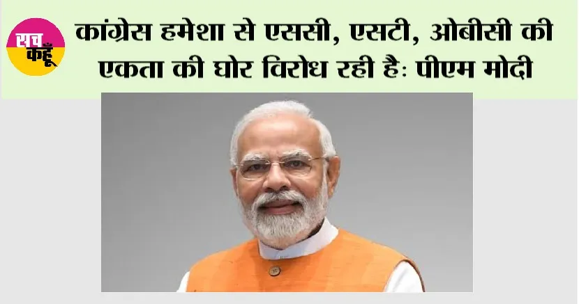 कांग्रेस हमेशा से एससी, एसटी, ओबीसी की एकता की घोर विरोध रही है: पीएम मोदी