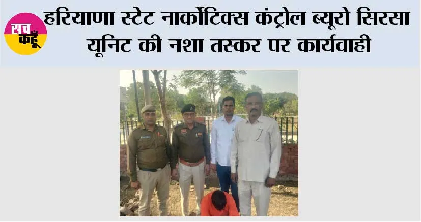हरियाणा स्टेट नार्कोटिक्स कंट्रोल ब्यूरो सिरसा यूनिट की नशा तस्कर पर कार्यवाही, एक नशा तस्कर को हेरोईन सहित किया काबू