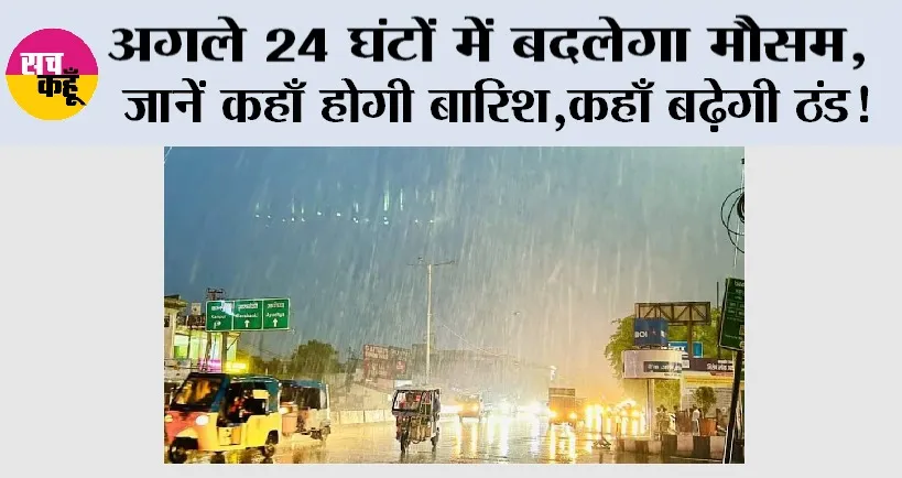 Weather Alert: अगले 24 घंटों में बदलेगा मौसम, जाने कहाँ होगी बारिश, कहाँ बढ़ेगी ठंड!