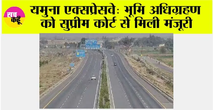 Yamuna Expressway: यमुना एक्सप्रेसवे: भूमि अधिग्रहण को सुप्रीम कोर्ट से मिली मंजूरी