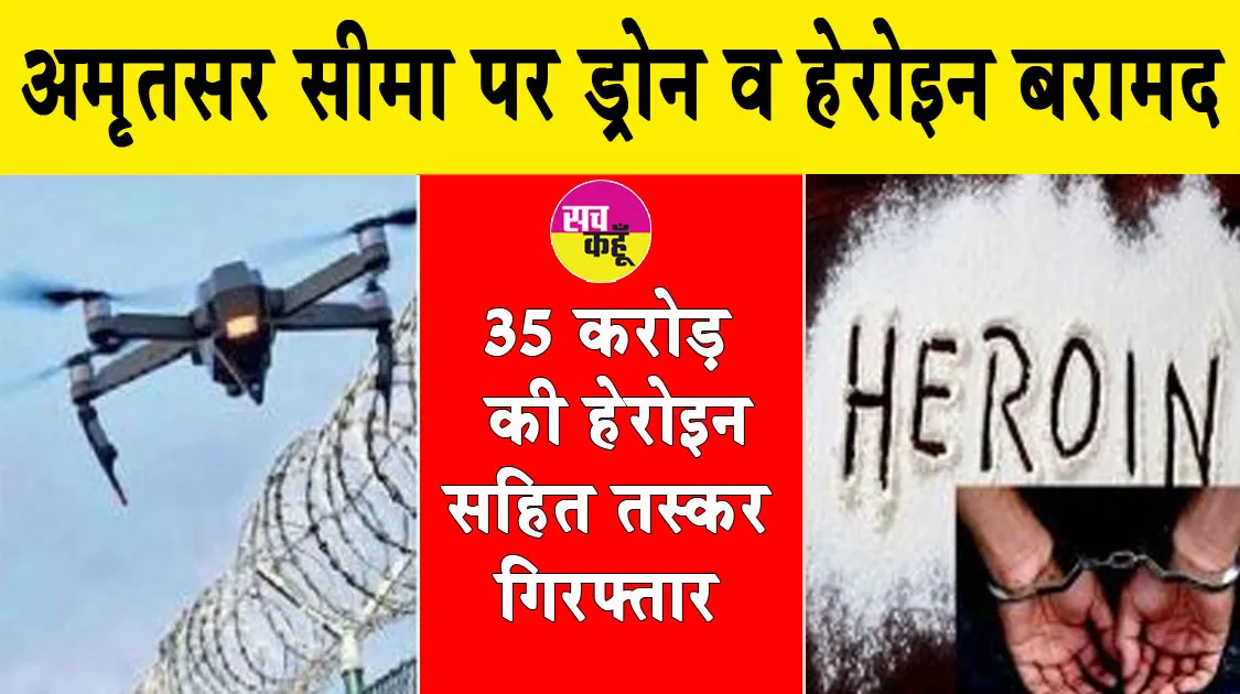 अमृतसर सीमा पर ड्रोन व हेरोइन बरामद, 35 करोड़ की हेरोइन सहित तस्कर गिरफ्तार