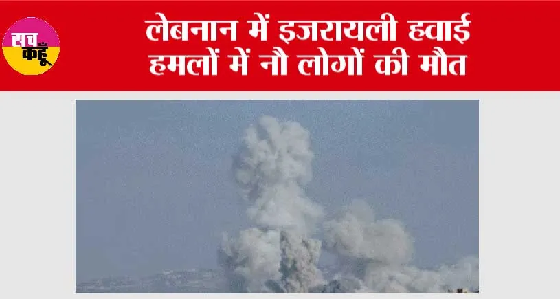 लेबनान में इजरायली हवाई हमलों में नौ लोगों की मौत