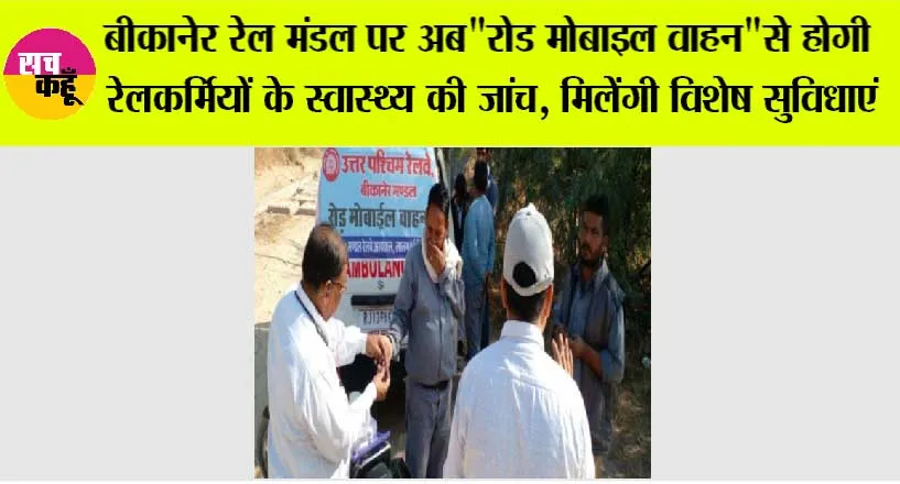 बीकानेर रेल मंडल पर अब”रोड मोबाइल वाहन”से होगी रेलकर्मियों के स्वास्थ्य की जांच, मिलेंगी विशेष सुविधाएं