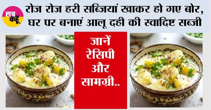 Dahi Aloo Recipe: रोज रोज हरी सब्जियां खाकर हो गए बोर, घर पर बनाएं आलू दही की स्वादिष्ट सब्जी, जानें रेसिपी और सामग्री..