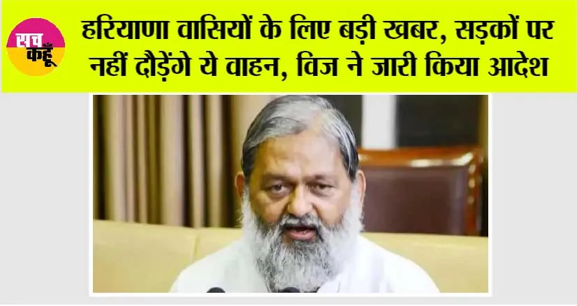 Haryana: हरियाणा वासियों के लिए बड़ी खबर, सड़कों पर नहीं दौड़ेंगे ये वाहन, परिवहन मंत्री विज ने जारी किया आदेश