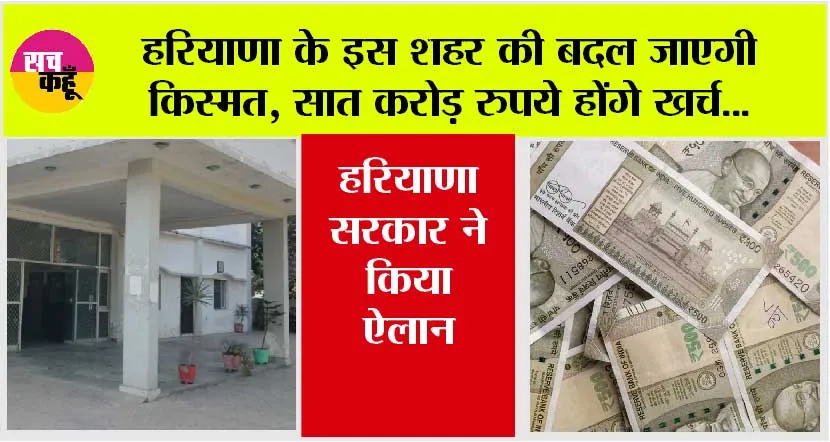 Haryana: हरियाणा के इस शहर की बदल जाएगी किस्मत, सात करोड़ रुपये होंगे इस कार्य के लिए खर्च, जानिये…