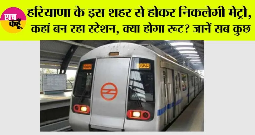 Haryana Metro: हरियाणा के इस शहर से होकर निकलेगी मेट्रो, कहां बन रहा स्टेशन, क्या होगा रूट? जानें सब कुछ