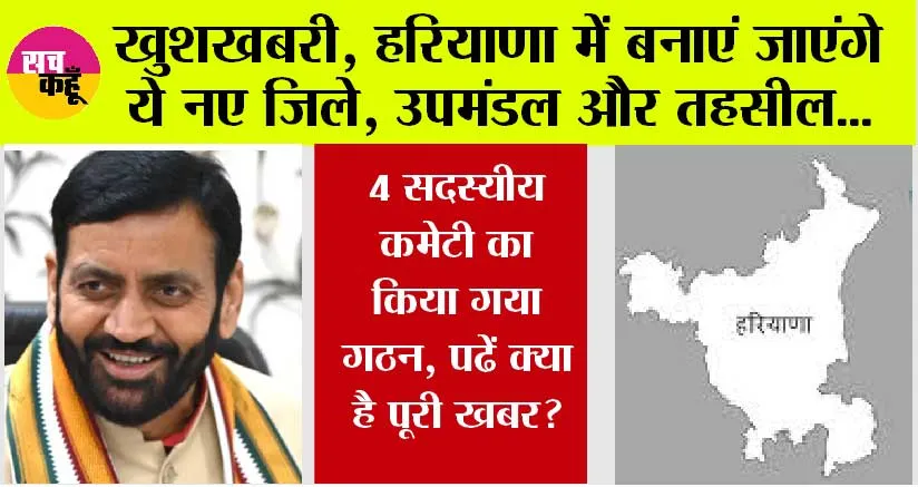 Haryana News: हरियाणा में बनाएं जाएंगे ये नए जिले, उपमंडल और तहसील, 4 सदस्यीय कमेटी का किया गया गठन, पढें क्या है पूरी खबर?