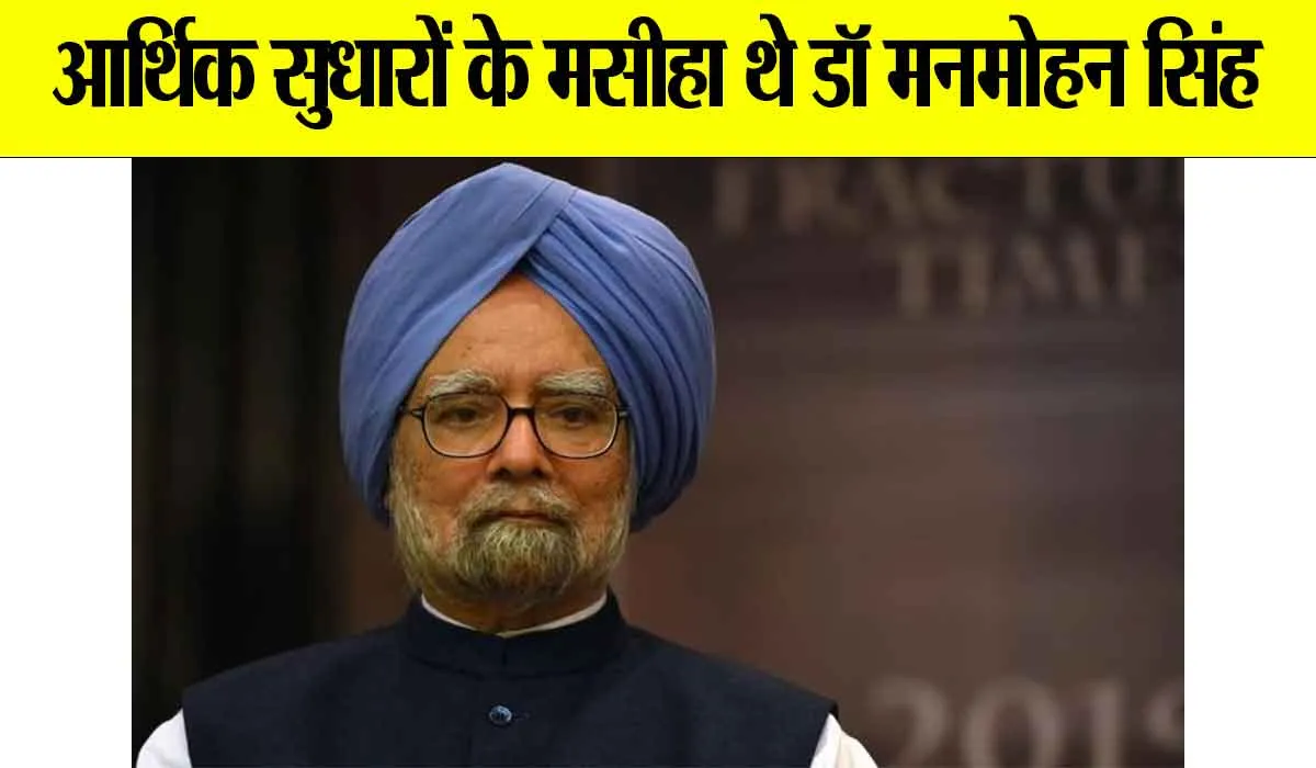 Manmohan Singh: आर्थिक सुधारों के मसीहा थे डॉ मनमोहन सिंह