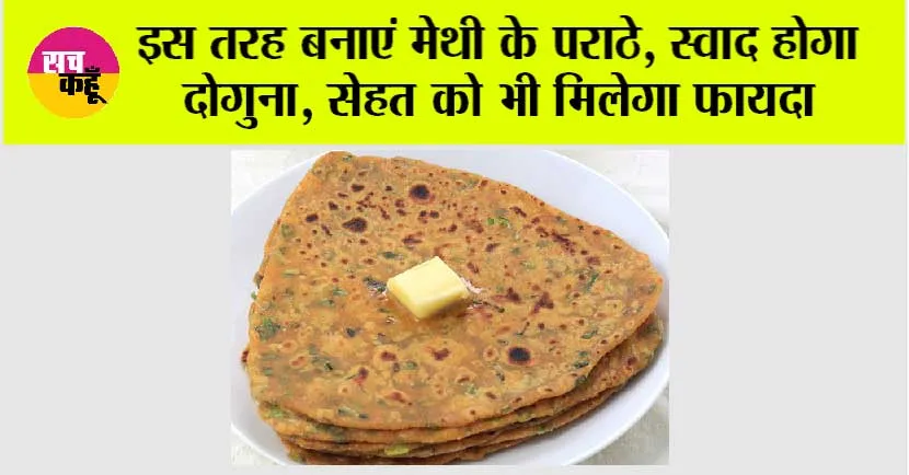 Methi Paratha Benefits: इस तरह बनाएं मेथी के पराठे, स्वाद होगा दोगुना, सेहत को भी मिलेगा फायदा