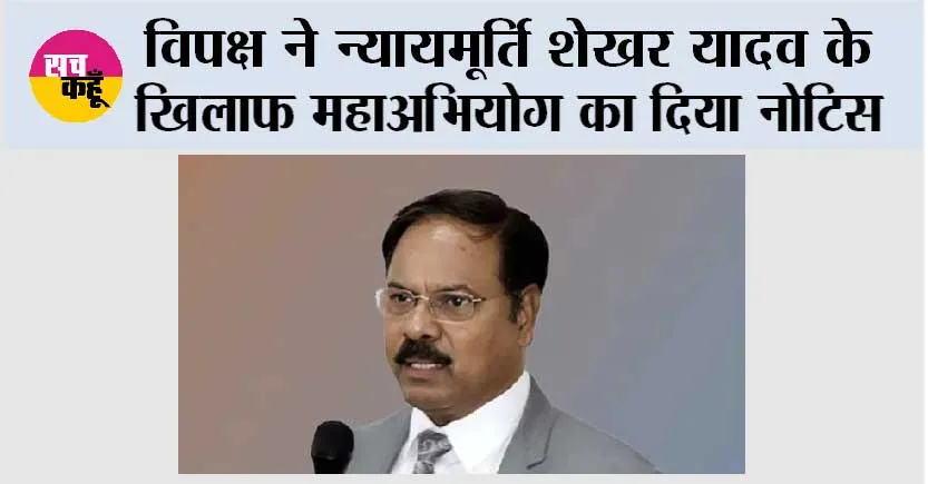 विपक्ष ने न्यायमूर्ति शेखर यादव के खिलाफ महाअभियोग का नोटिस दिया