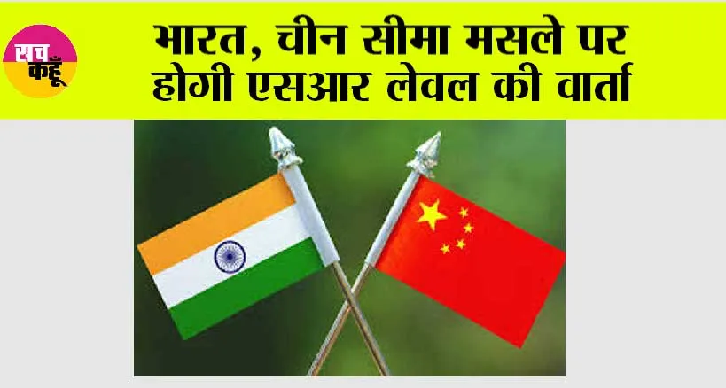 भारत, चीन सीमा मसले पर होगी एसआर लेवल की वार्ता
