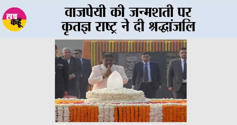 वाजपेयी की जन्मशती पर कृतज्ञ राष्ट्र ने दी श्रद्धांजलि