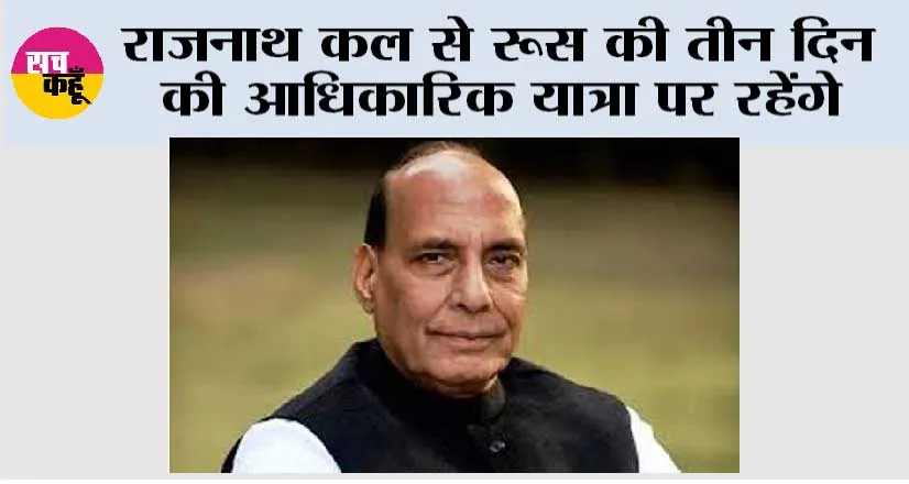राजनाथ कल से रूस की तीन दिन की आधिकारिक यात्रा पर रहेंगे