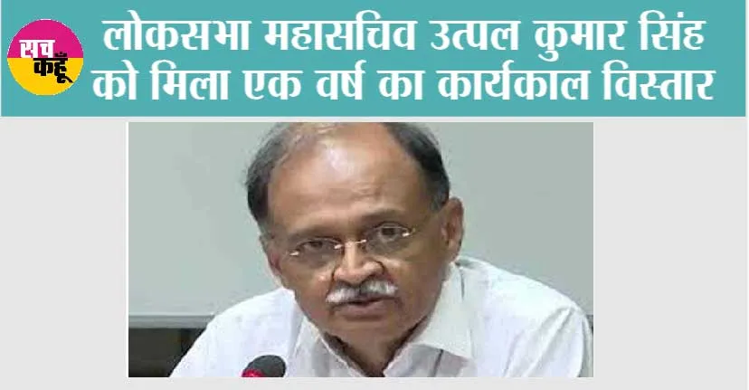 लोकसभा महासचिव उत्पल कुमार सिंह को मिला एक वर्ष का कार्यकाल विस्तार
