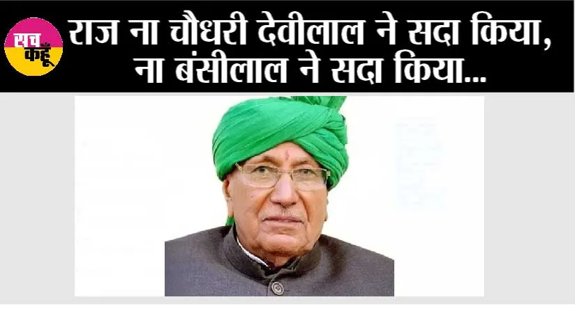 राज ना चौधरी देवीलाल ने सदा किया, ना बंसीलाल ने सदा किया…