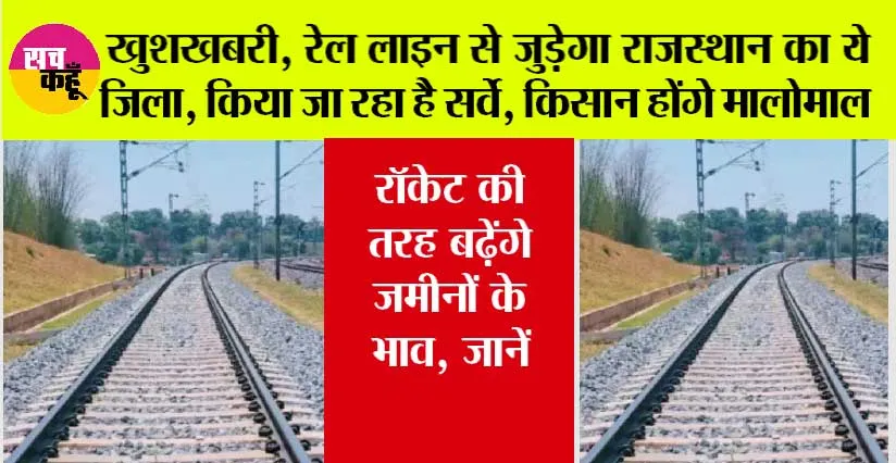 Rajasthan Railway News: खुशखबरी, रेल लाइन से जुड़ेगा राजस्थान का ये जिला, किया जा रहा है सर्वे, किसान होंगे मालोमाल
