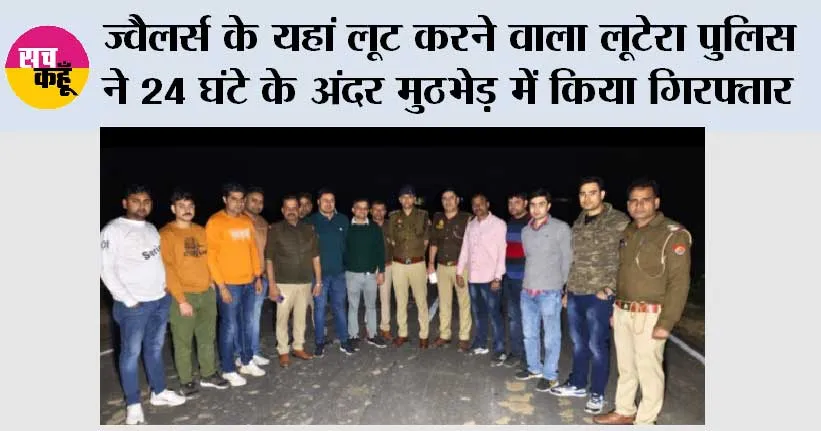 सिरसागंज में आर के ज्वैलर्स के यहां लूट करने वाला लूटेरा पुलिस ने 24 घंटे के अंदर मुठभेड़ में किया गिरफ्तार