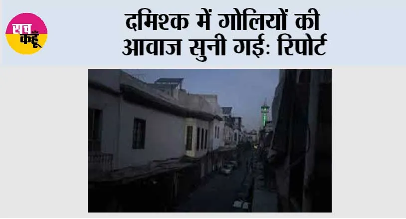 दमिश्क में गोलियों की आवाज सुनी गई: रिपोर्ट