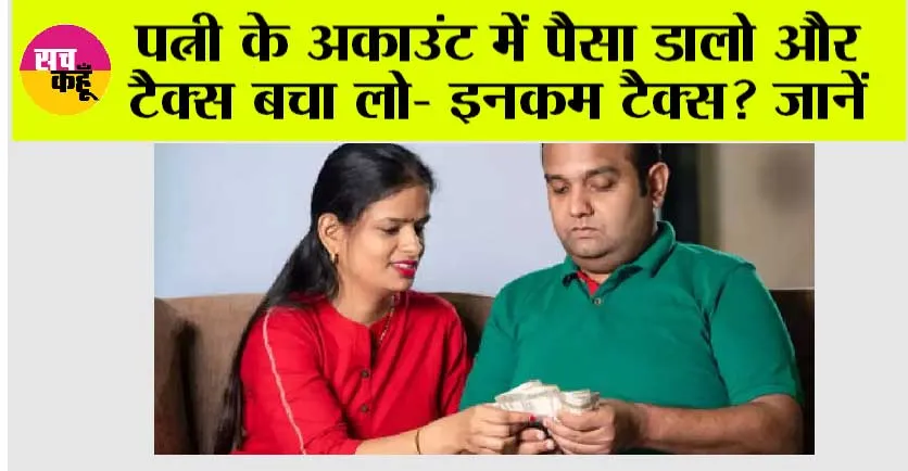 Tax Savings: पत्नी के अकाउंट में पैसा डालो और टैक्स बचा लो- इनकम टैक्स? जानें