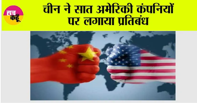 चीन ने सात अमेरिकी कंपनियों पर लगाया प्रतिबंध