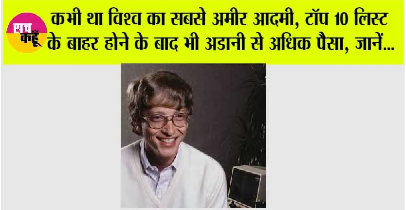 Billionaires List: कभी था विश्व का सबसे अमीर आदमी, टॉप 10 लिस्ट के बाहर होने के बाद भी अडानी से अधिक पैसा, जानें…