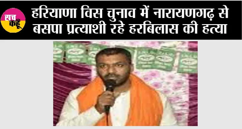 हरियाणा विस चुनाव में नारायणगढ़ से बसपा प्रत्याशी रहे हरबिलास की हत्या