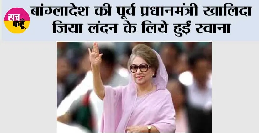 बांग्लादेश की पूर्व प्रधानमंत्री खालिदा जिया लंदन के लिये हुईं रवाना