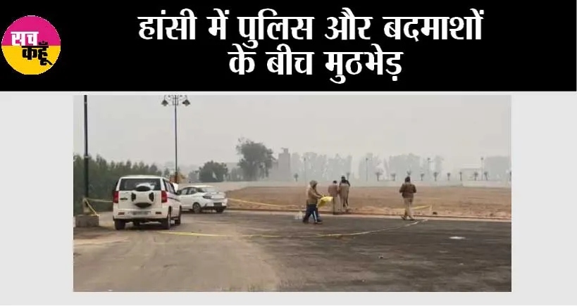 हांसी में पुलिस और बदमाशों के बीच मुठभेड़