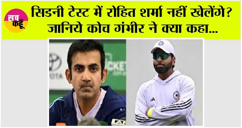 IND vs AUS: सिडनी टेस्ट में नहीं खेलेंगे रोहित शर्मा? जानिये कोच गंभीर ने क्या कहा…