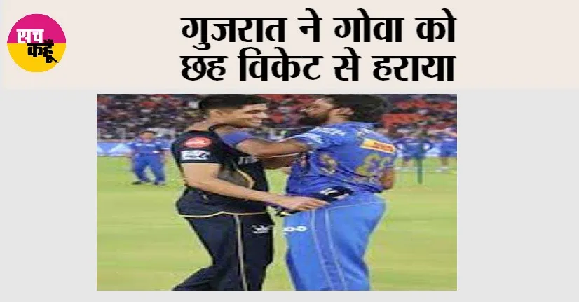 Goa vs Gujarat: गुजरात ने गोवा को 6 विकेट से हराया