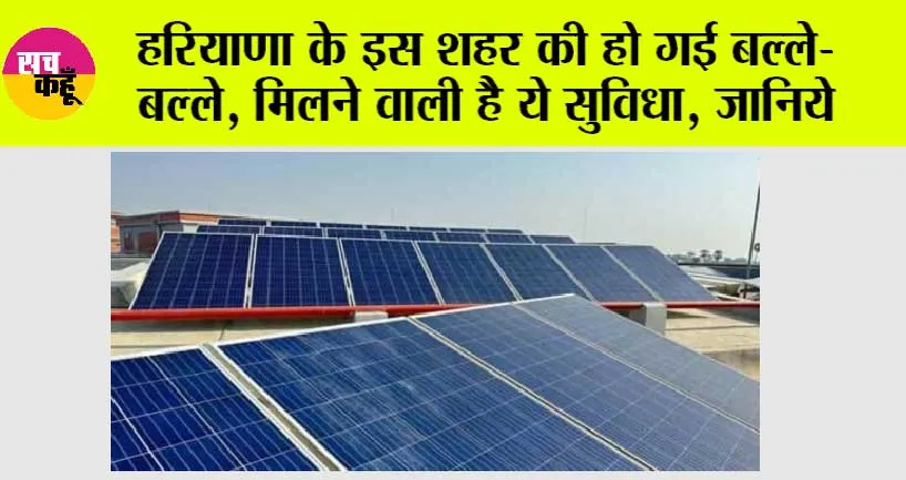हरियाणा के इस शहर की हो गई बल्ले-बल्ले, मिलने वाली है ये सुविधा, जानिये