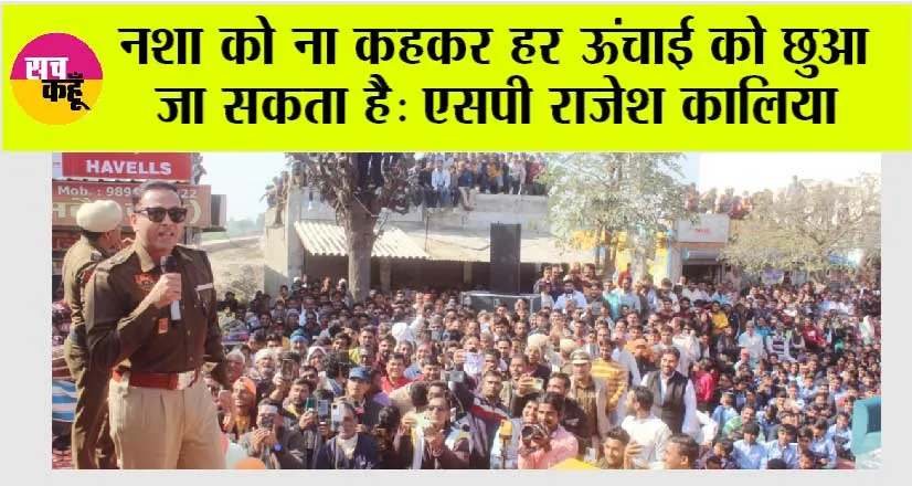 नशा को ना कहकर हर ऊंचाई को छुआ जा सकता हैः एसपी राजेश कालिया