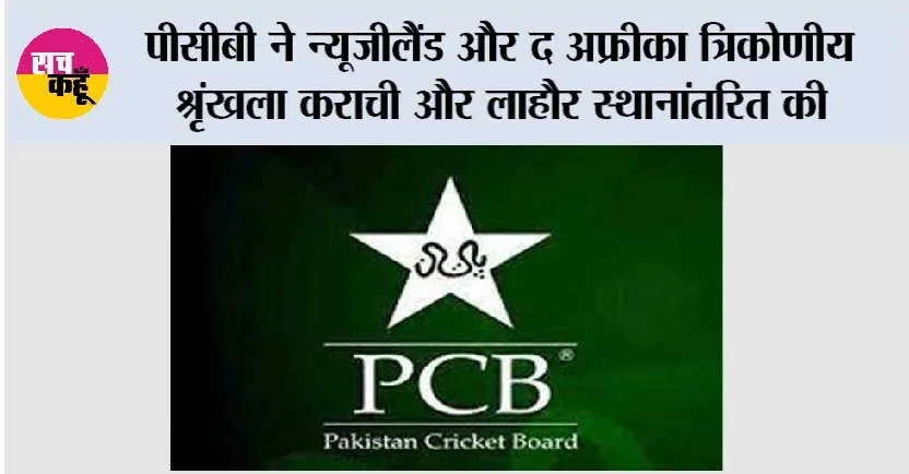 पीसीबी ने न्यूजीलैंड और द अफ्रीका त्रिकोणीय श्रृंखला कराची और लाहौर स्थानांतरित की