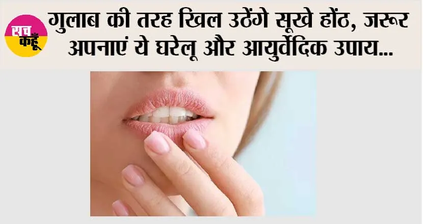 Lip Care Tips: गुलाब की तरह खिल उठेंगे सूखे होंठ, जरूर अपनाएं ये घरेलू और आयुर्वेदिक उपाय…