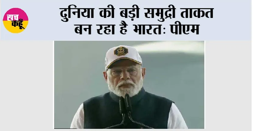 Narendra Modi: दुुनिया की बड़ी समुद्री ताकत बन रहा है भारत: पीएम मोदी