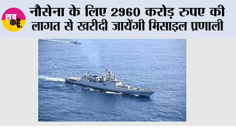 Navy: नौसेना के लिए 2960 करोड़ रुपए की लागत से खरीदी जायेंगी मिसाइल प्रणाली