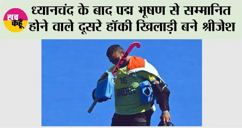ध्यानचंद के बाद पद्म भूषण से सम्मानित होने वाले दूसरे हॉकी खिलाड़ी बने श्रीजेश