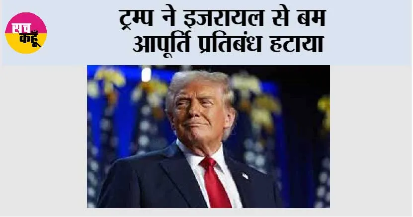 ट्रम्प ने इजरायल से बम आपूर्ति प्रतिबंध हटाया