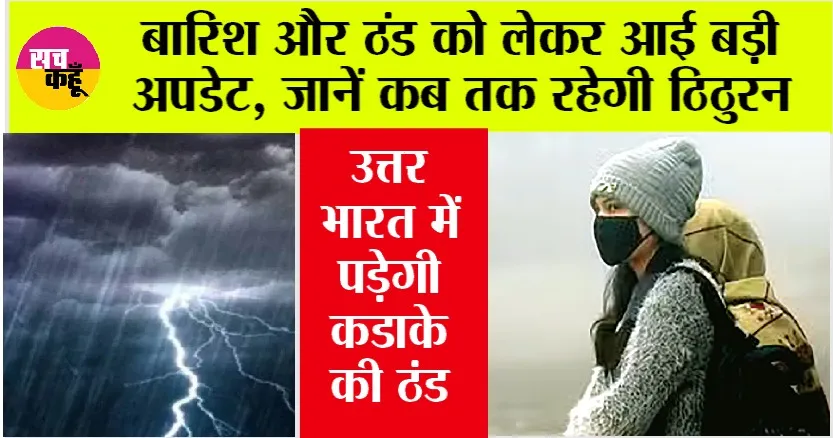 Weather Update: बारिश और ठंड को लेकर आई बड़ी अपडेट, जानें कब तक रहेगी ठिठुरन