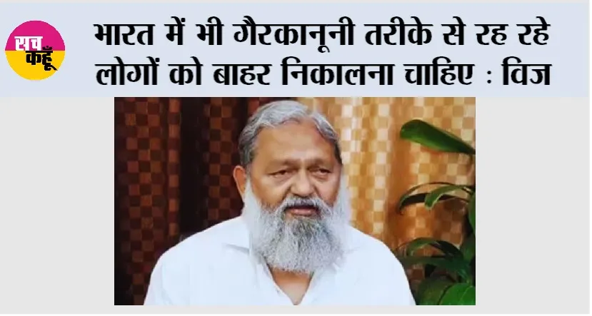 Anil Vij: भारत में भी गैरकानूनी तरीके से रह रहे लोगों को बाहर निकालना चाहिए: विज