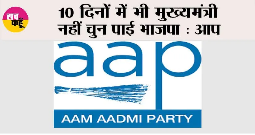 10 दिनों में भी मुख्यमंत्री नहीं चुन पाई भाजपा: आप