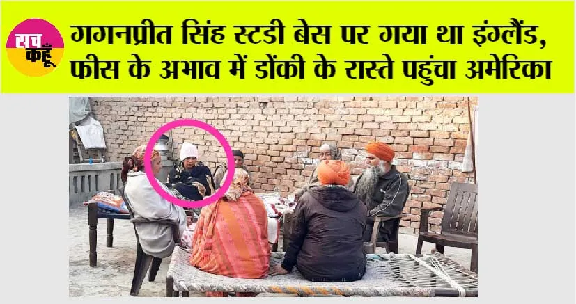 गगनप्रीत सिंह स्टडी बेस पर गया था इंग्लैंड, फीस के अभाव में डोंकी के रास्ते पहुंचा अमेरिका